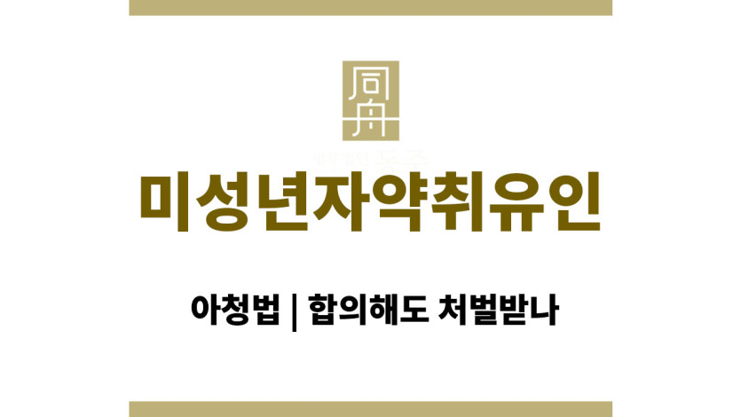 미성년자약취유인 혐의와 아청법 | 합의해도 처벌받나