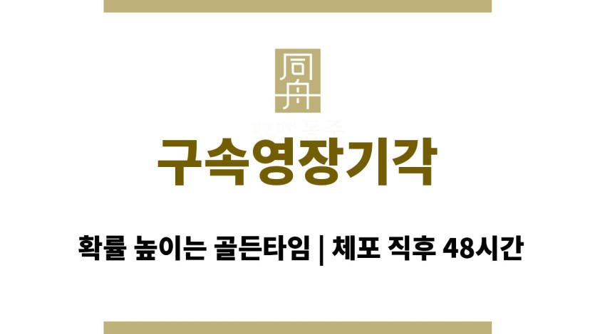 구속영장기각 확률 높이는 골든타임 | 체포 직후 48시간