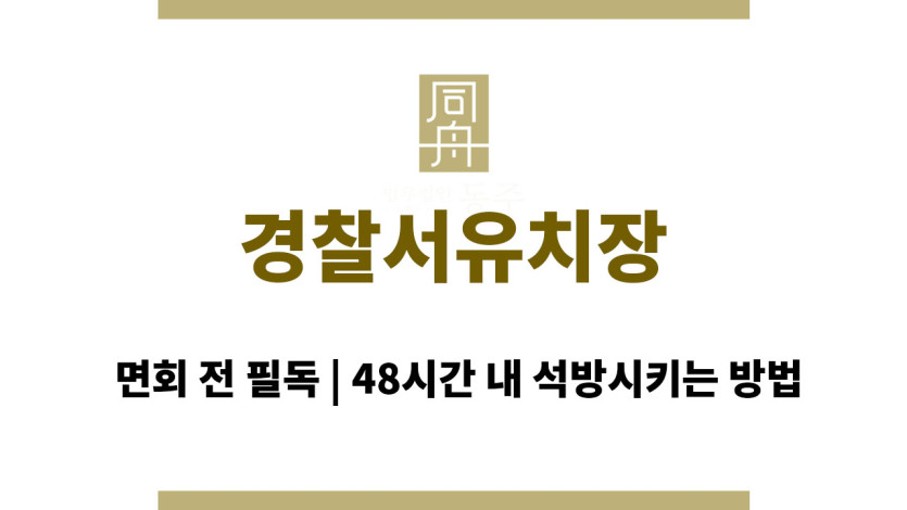 경찰서유치장 면회 전 필독 | 48시간 내 석방시키는 방법
