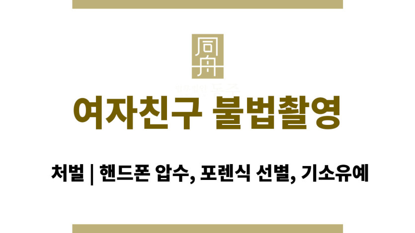 여자친구 불법촬영 처벌 | 핸드폰 압수, 포렌식 선별, 기소유예