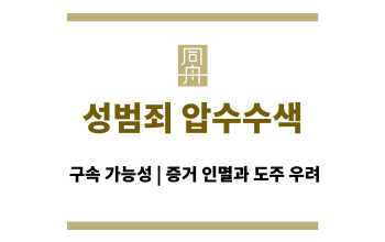 성범죄 압수수색 후 구속 가능성, 증거 인멸과 도주 우려