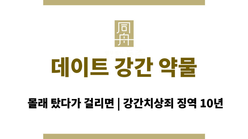 데이트 강간 약물 몰래 탔다가 걸리면 강간치상죄 징역 10년