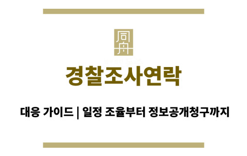 경찰조사연락 대응 가이드 | 일정 조율부터 정보공개청구까지
