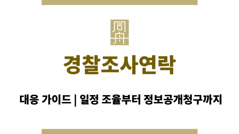 경찰조사연락 대응 가이드 | 일정 조율부터 정보공개청구까지
