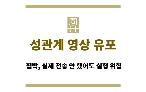 성관계 영상 유포 협박, 실제 전송 안 했어도 실형 위험