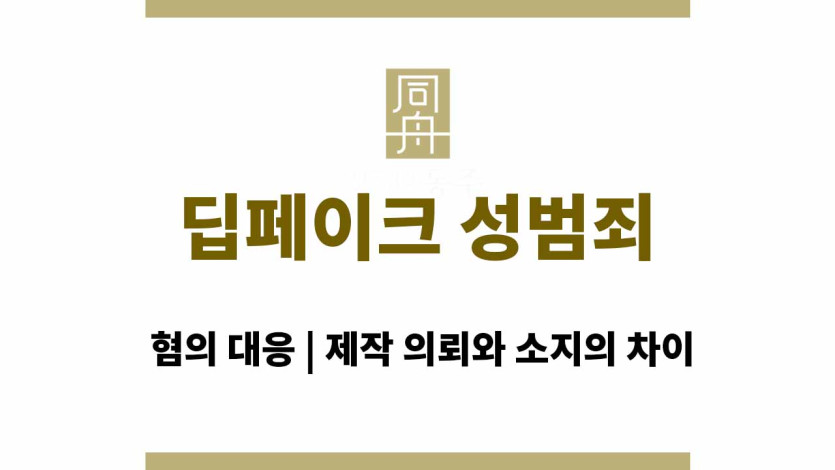 딥페이크 성범죄 혐의 대응 | 제작 의뢰와 소지의 차이