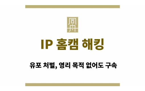 IP 홈캠 해킹 유포 처벌, 영리 목적 없어도 구속