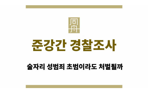 준강간 경찰조사 연락, 술자리 성범죄 초범이라도 처벌될까