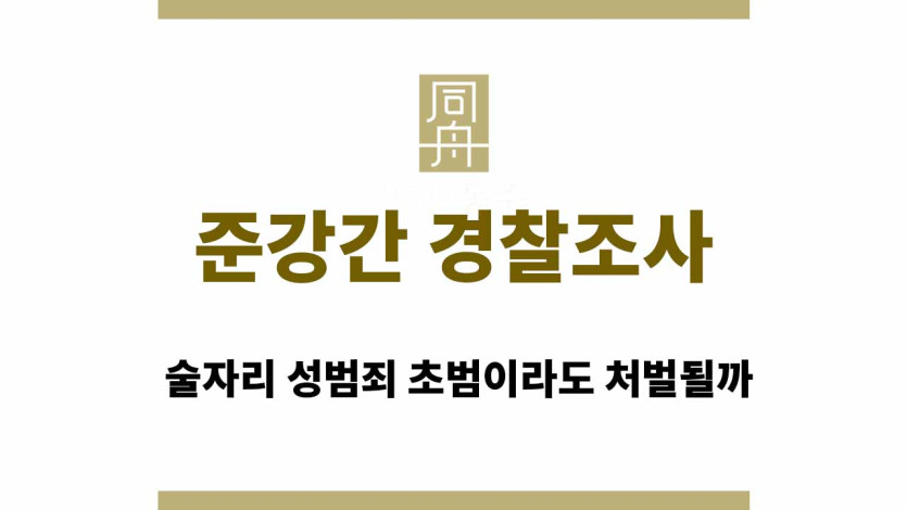준강간 경찰조사 연락, 술자리 성범죄 초범이라도 처벌될까